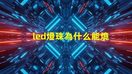 led燈珠為什么能燒壞 led燈珠怎么測試好壞